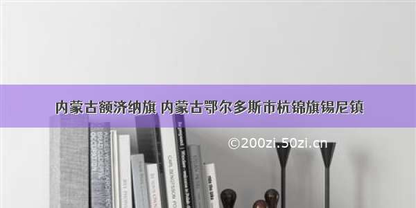 内蒙古额济纳旗 内蒙古鄂尔多斯市杭锦旗锡尼镇