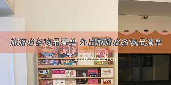 旅游必备物品清单 外出旅游必备物品清单