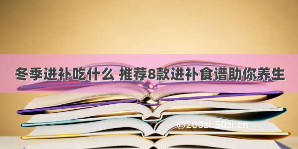 冬季进补吃什么 推荐8款进补食谱助你养生