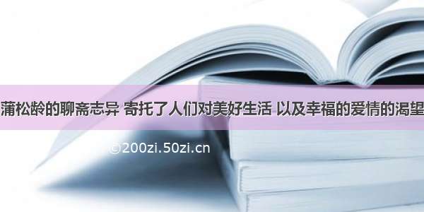 蒲松龄的聊斋志异 寄托了人们对美好生活 以及幸福的爱情的渴望