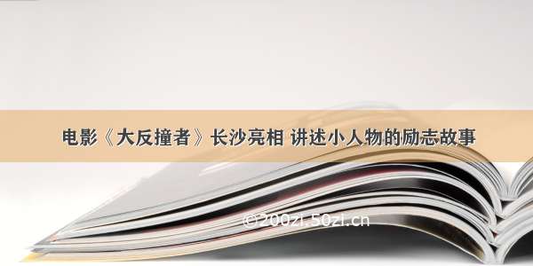 电影《大反撞者》长沙亮相 讲述小人物的励志故事