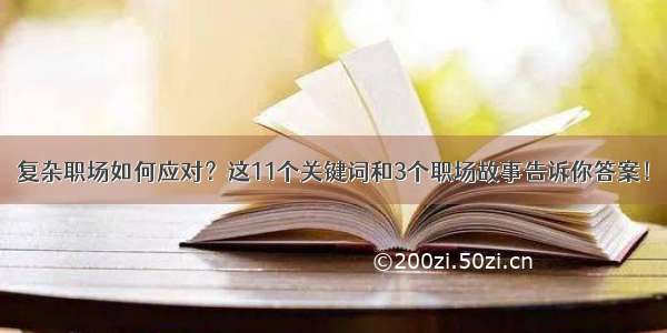 复杂职场如何应对？这11个关键词和3个职场故事告诉你答案！