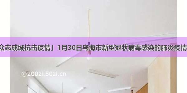 「众志成城抗击疫情」1月30日乌海市新型冠状病毒感染的肺炎疫情情况