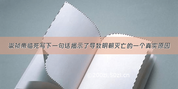 崇祯帝临死写下一句话揭示了导致明朝灭亡的一个真实原因