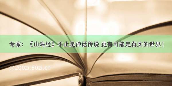 专家：《山海经》不止是神话传说 更有可能是真实的世界！