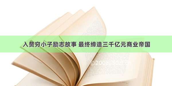 入赘穷小子励志故事 最终缔造三千亿元商业帝国