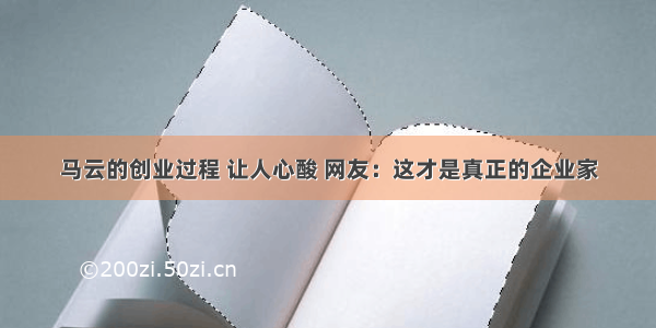 马云的创业过程 让人心酸 网友：这才是真正的企业家