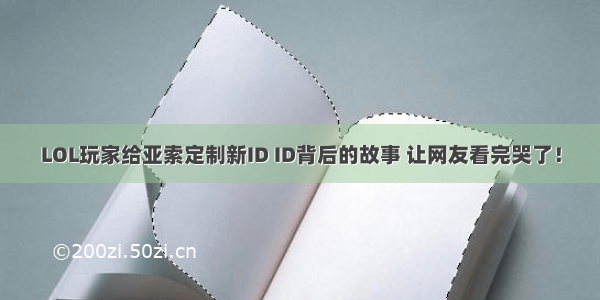 LOL玩家给亚索定制新ID ID背后的故事 让网友看完哭了！