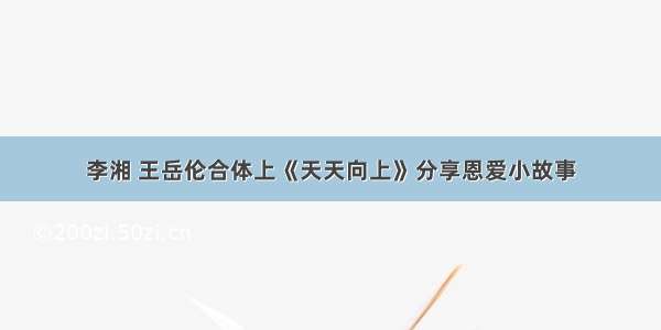 李湘 王岳伦合体上《天天向上》分享恩爱小故事