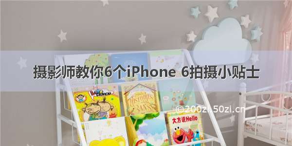 摄影师教你6个iPhone 6拍摄小贴士