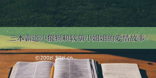 三本霸道小狼狗和软萌小姐姐的爱情故事！