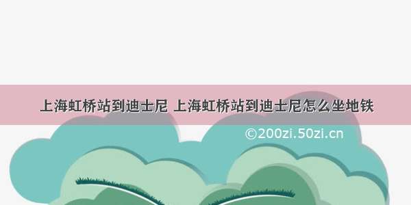 上海虹桥站到迪士尼 上海虹桥站到迪士尼怎么坐地铁