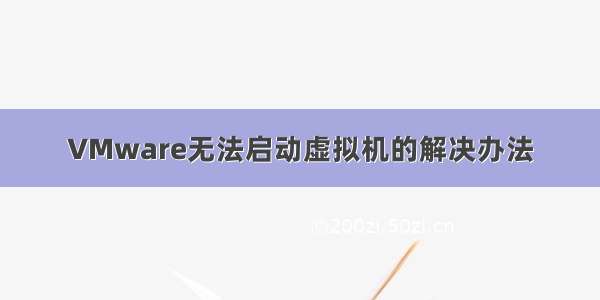 VMware无法启动虚拟机的解决办法