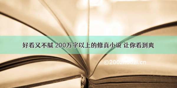 好看又不腻 200万字以上的修真小说 让你看到爽