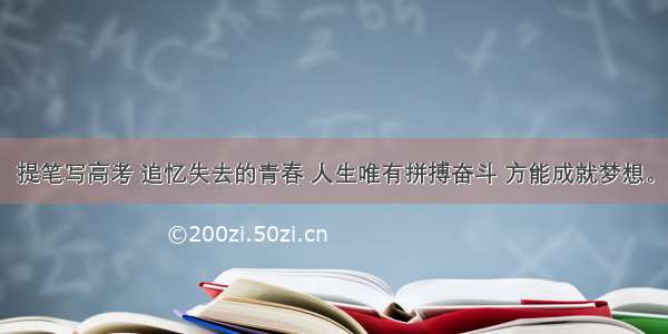 提笔写高考 追忆失去的青春 人生唯有拼搏奋斗 方能成就梦想。