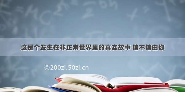 这是个发生在非正常世界里的真实故事 信不信由你