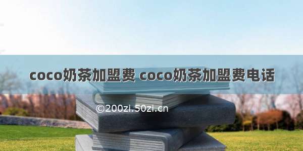 coco奶茶加盟费 coco奶茶加盟费电话