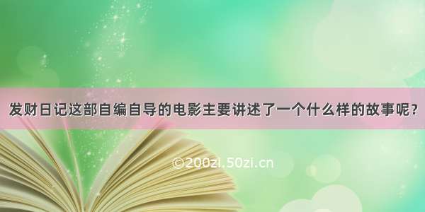 发财日记这部自编自导的电影主要讲述了一个什么样的故事呢？