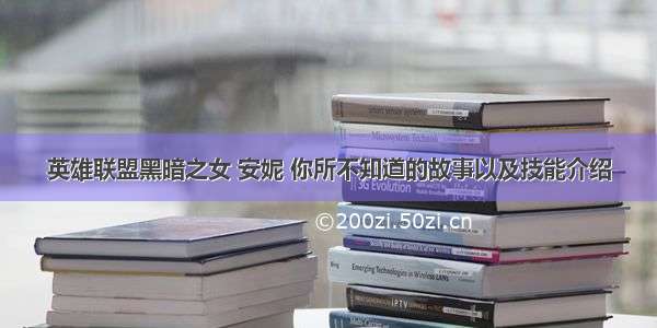 英雄联盟黑暗之女 安妮 你所不知道的故事以及技能介绍