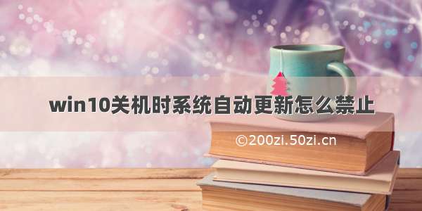 win10关机时系统自动更新怎么禁止