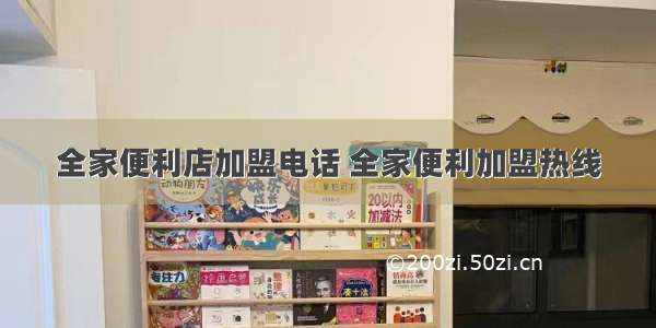 全家便利店加盟电话 全家便利加盟热线