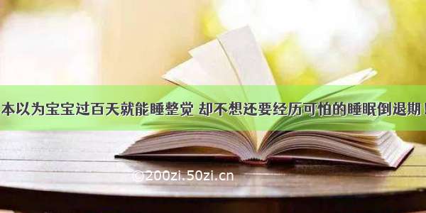 本以为宝宝过百天就能睡整觉 却不想还要经历可怕的睡眠倒退期！