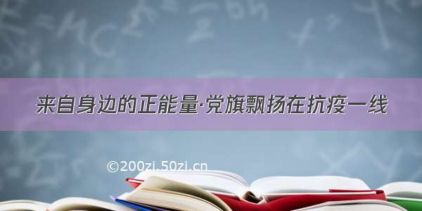 来自身边的正能量·党旗飘扬在抗疫一线