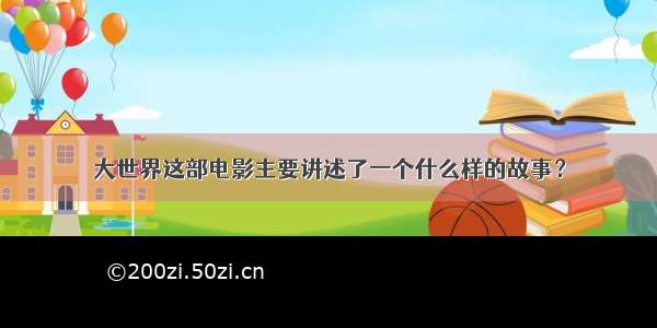 大世界这部电影主要讲述了一个什么样的故事？