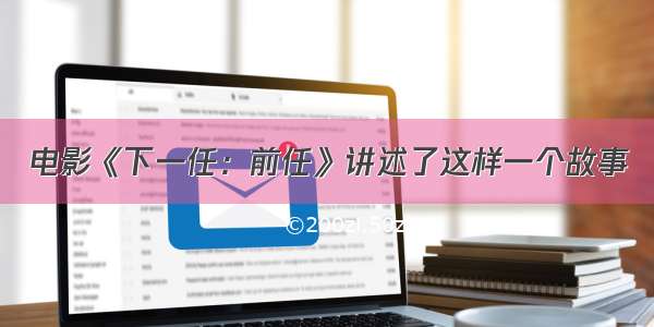 电影《下一任：前任》讲述了这样一个故事