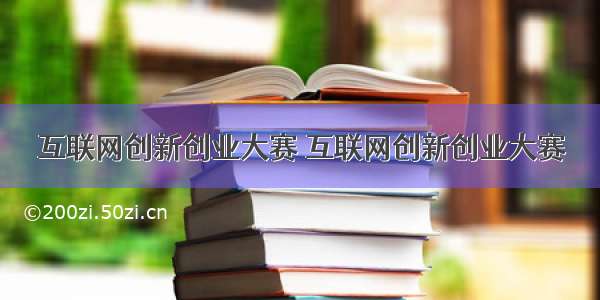 互联网创新创业大赛 互联网创新创业大赛