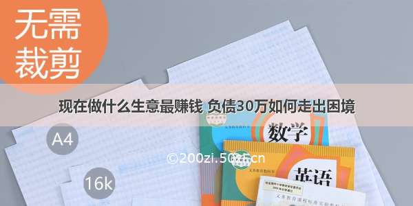 现在做什么生意最赚钱 负债30万如何走出困境