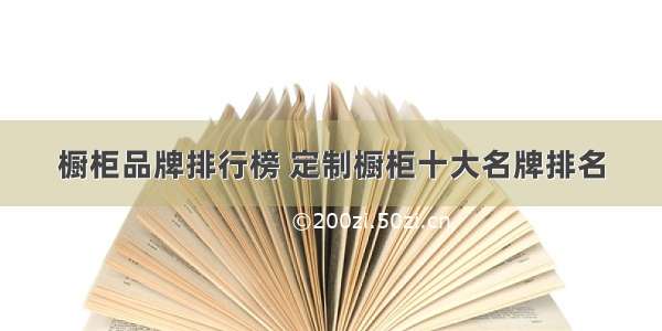 橱柜品牌排行榜 定制橱柜十大名牌排名