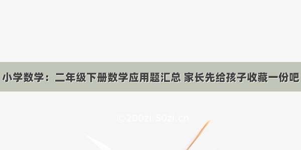 小学数学：二年级下册数学应用题汇总 家长先给孩子收藏一份吧