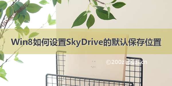 Win8如何设置SkyDrive的默认保存位置