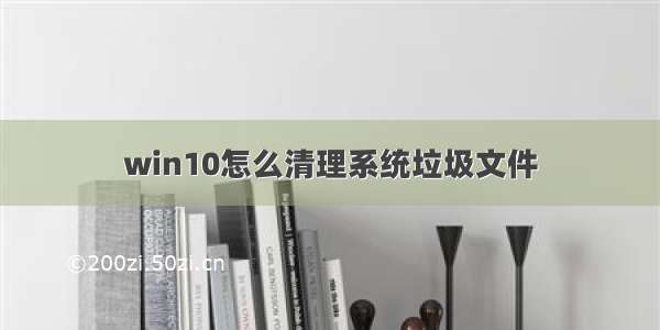 win10怎么清理系统垃圾文件