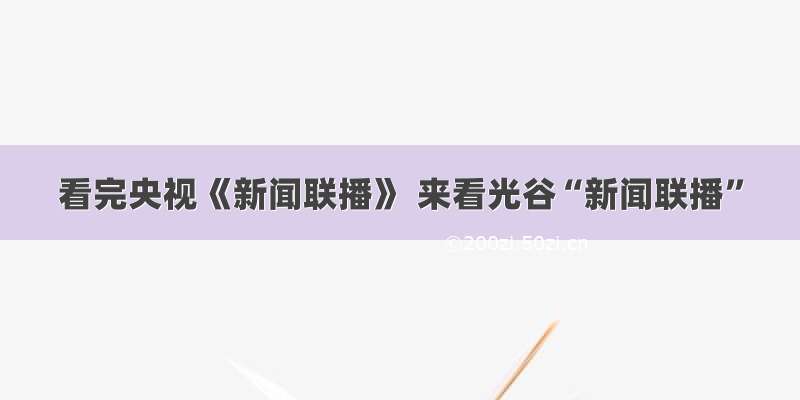 看完央视《新闻联播》 来看光谷“新闻联播”