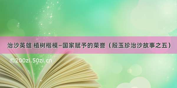 治沙英雄 植树楷模—国家赋予的荣誉（殷玉珍治沙故事之五）