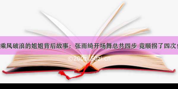 乘风破浪的姐姐背后故事：张雨绮开场舞总共四步 竟顺拐了四次！