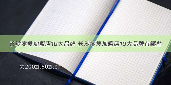 长沙零食加盟店10大品牌 长沙零食加盟店10大品牌有哪些