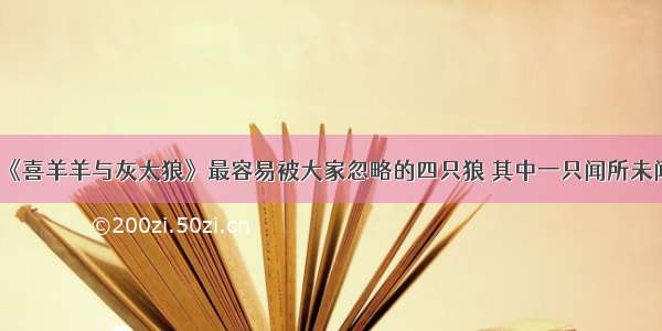 《喜羊羊与灰太狼》最容易被大家忽略的四只狼 其中一只闻所未闻