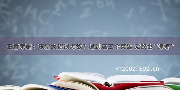 王者荣耀：东皇大招很无敌？遇到这三个英雄 无敌也“凉凉”