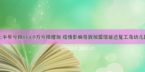 童学文化上半年亏损614.9万亏损增加 疫情影响导致加盟馆延迟复工及幼儿园开学推迟