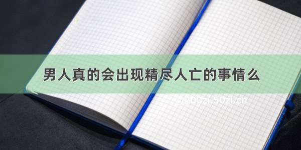 男人真的会出现精尽人亡的事情么