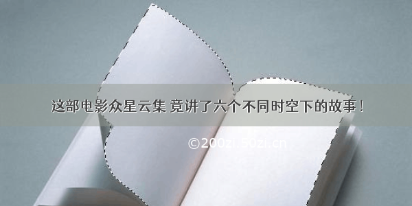 这部电影众星云集 竟讲了六个不同时空下的故事！