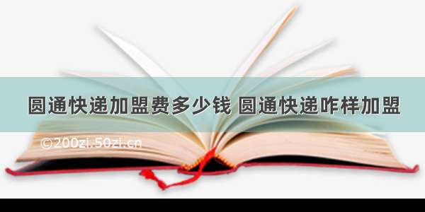 圆通快递加盟费多少钱 圆通快递咋样加盟