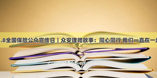 7.8全国保险公众宣传日｜众安理赔故事：同心同行 我们一直在一起