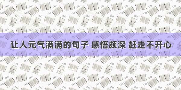 让人元气满满的句子 感悟颇深 赶走不开心