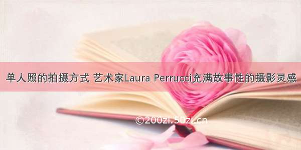 单人照的拍摄方式 艺术家Laura Perrucci充满故事性的摄影灵感