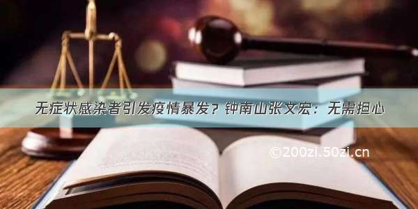 无症状感染者引发疫情暴发？钟南山张文宏：无需担心