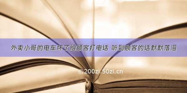 外卖小哥的电车坏了给顾客打电话 听到顾客的话默默落泪